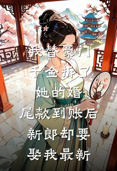 我替豪门千金拆了她的婚，尾款到账后新郎却要娶我最新