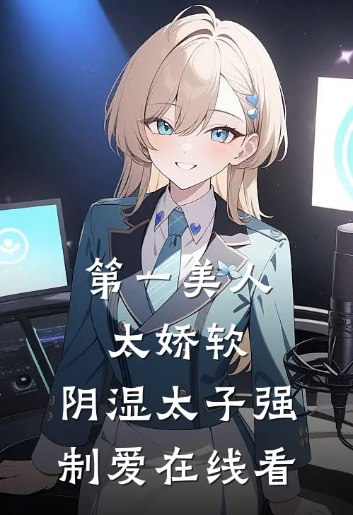 第一美人太娇软，阴湿太子强制爱在线看