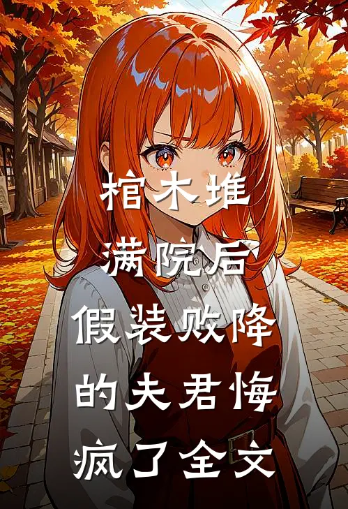 棺木堆满院后，假装败降的夫君悔疯了全文