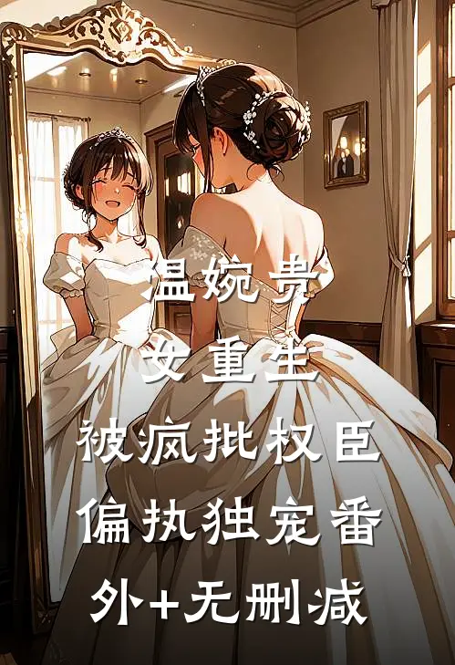 温婉贵女重生，被疯批权臣偏执独宠番外+无删减