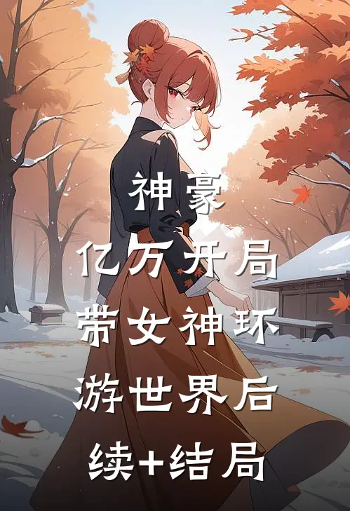 神豪：亿万开局，带女神环游世界后续+结局