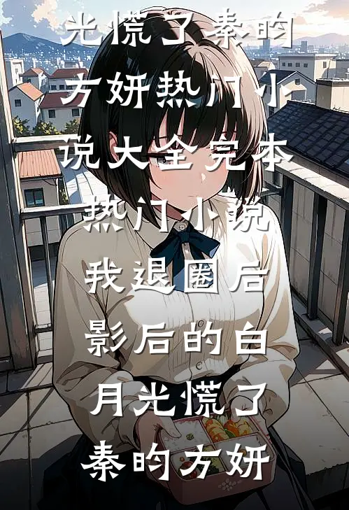 我退圈后，影后的白月光慌了(秦昀方妍)热门小说大全_完本热门小说我退圈后，影后的白月光慌了(秦昀方妍)