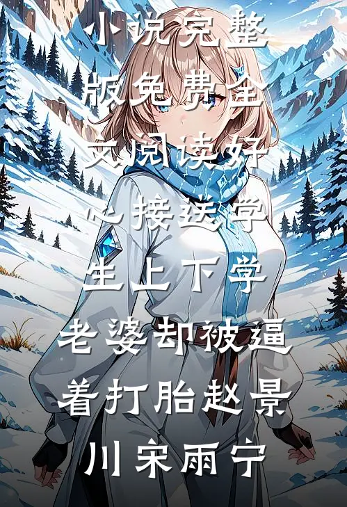 好心接送学生上下学，老婆却被逼着打胎(赵景川宋雨宁)完整免费小说_完整版免费全文阅读好心接送学生上下学，老婆却被逼着打胎赵景川宋雨宁