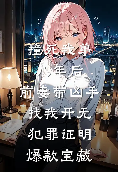 撞死我弟八年后，前妻带凶手找我开无犯罪证明爆款宝藏