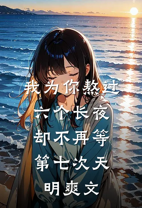我为你熬过六个长夜，却不再等第七次天明爽文