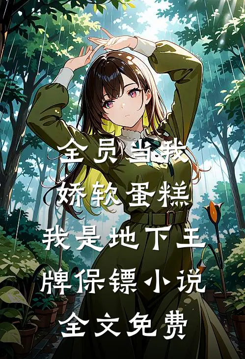 全员当我娇软蛋糕，我是地下王牌保镖小说全文免费