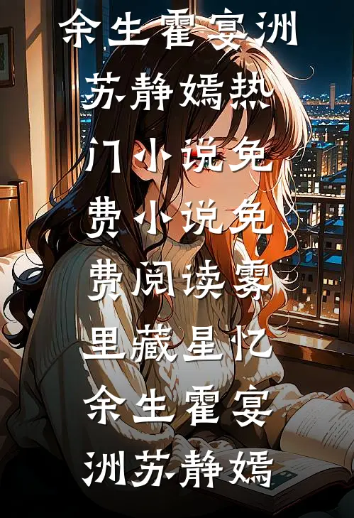雾里藏星忆余生霍宴洲苏静嫣热门小说_免费小说免费阅读雾里藏星忆余生(霍宴洲苏静嫣)