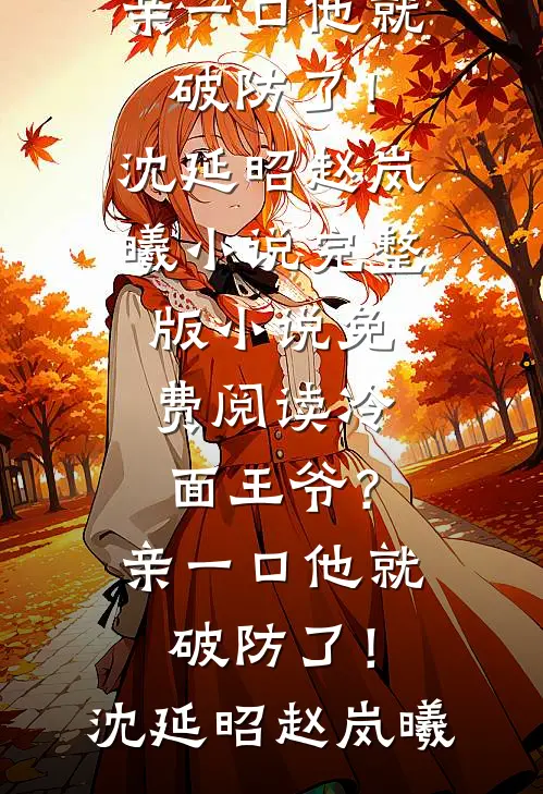冷面王爷？亲一口他就破防了！沈延昭赵岚曦小说完整版_小说免费阅读冷面王爷？亲一口他就破防了！(沈延昭赵岚曦)