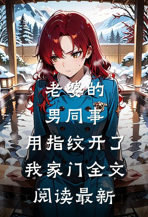 老婆的男同事，用指纹开了我家门全文阅读最新