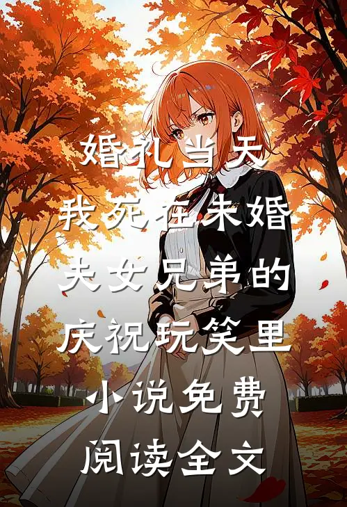婚礼当天，我死在未婚夫女兄弟的庆祝玩笑里小说免费阅读全文