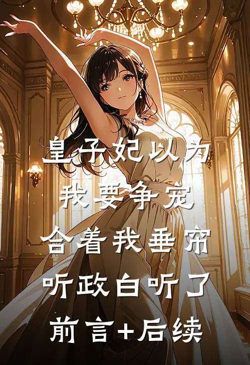 皇子妃以为我要争宠，合着我垂帘听政白听了前言+后续