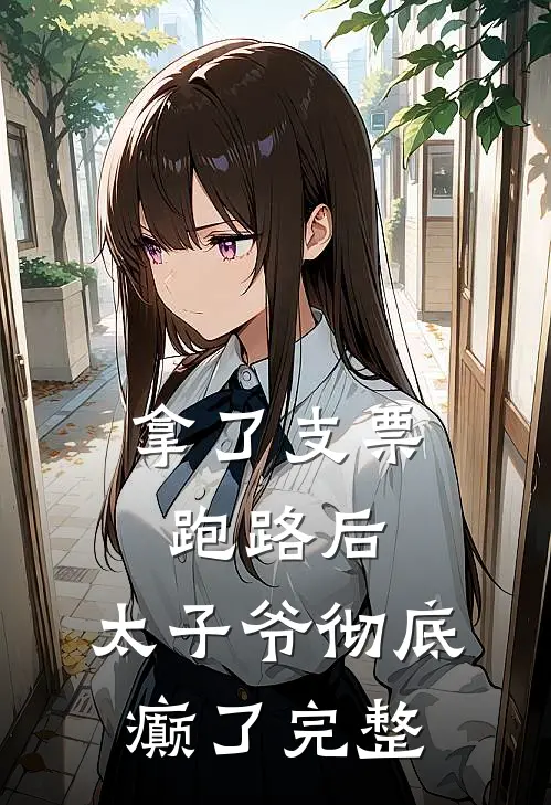 拿了支票跑路后，太子爷彻底癫了完整