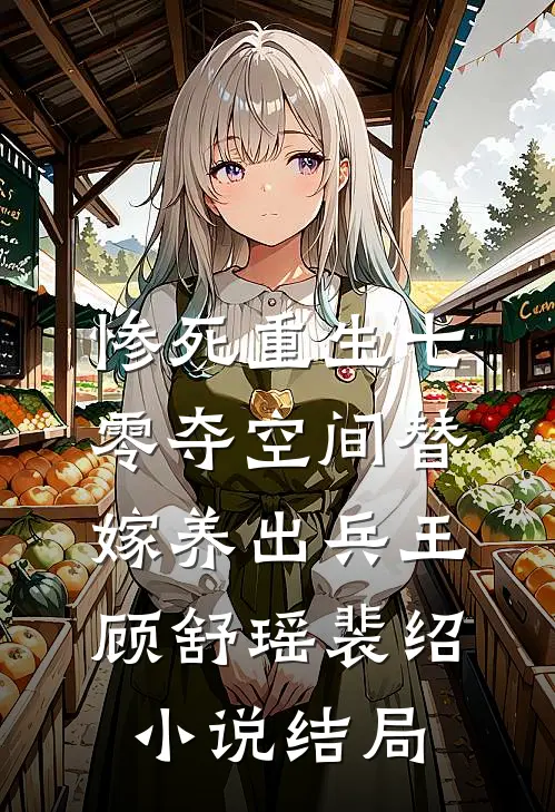 惨死重生七零夺空间替嫁养出兵王顾舒瑶裴绍小说结局