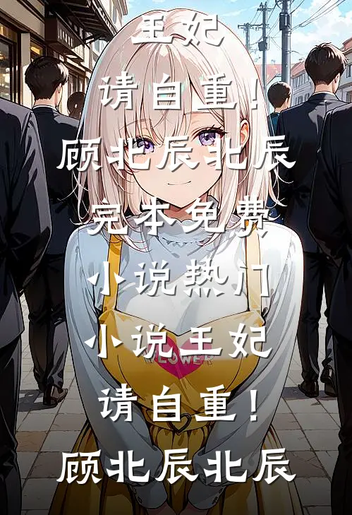 王妃，请自重！(顾北辰北辰)完本免费小说_热门小说王妃，请自重！(顾北辰北辰)