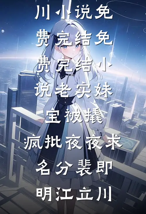 老实妹宝被撬，疯批夜夜求名分裴即明江立川小说免费完结_免费完结小说老实妹宝被撬，疯批夜夜求名分(裴即明江立川)