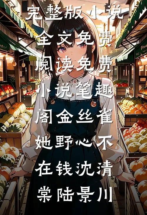 金丝雀她野心不在钱(沈清棠陆景川)完整版小说全文免费阅读_免费小说笔趣阁金丝雀她野心不在钱(沈清棠陆景川)