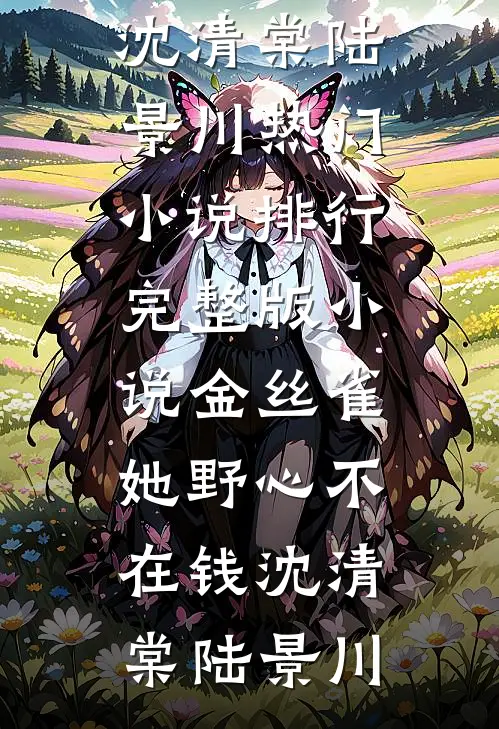 金丝雀她野心不在钱(沈清棠陆景川)热门小说排行_完整版小说金丝雀她野心不在钱沈清棠陆景川