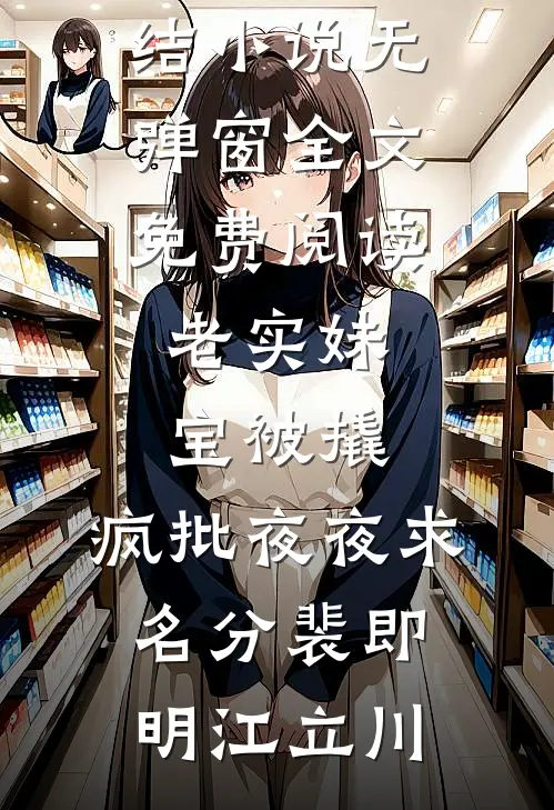 老实妹宝被撬，疯批夜夜求名分裴即明江立川免费完结小说_无弹窗全文免费阅读老实妹宝被撬，疯批夜夜求名分(裴即明江立川)