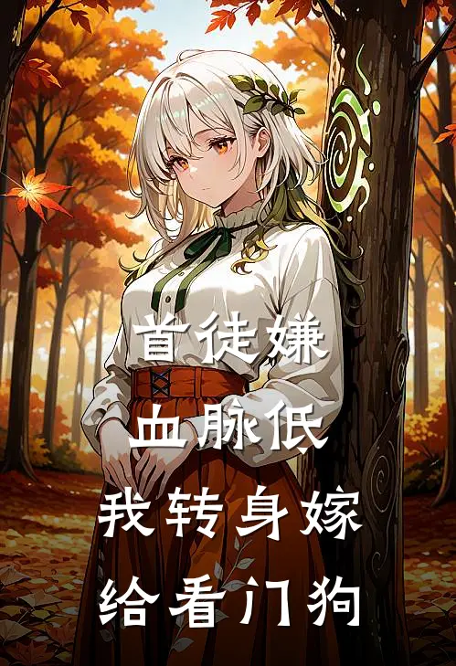 首徒嫌血脉低，我转身嫁给看门狗