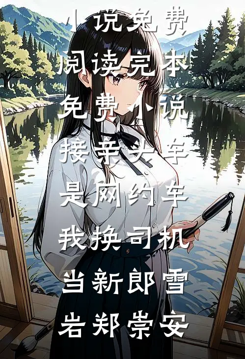 接亲头车是网约车，我换司机当新郎雪岩郑崇安无弹窗小说免费阅读_完本免费小说接亲头车是网约车，我换司机当新郎(雪岩郑崇安)