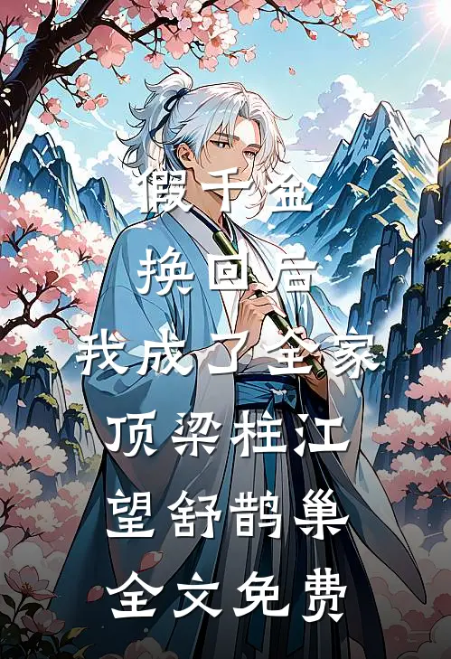 假千金换回后，我成了全家顶梁柱江望舒鹊巢全文免费