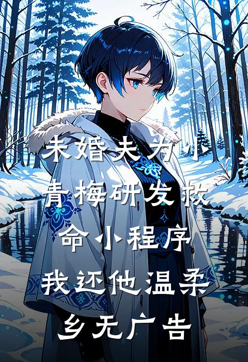 未婚夫为小青梅研发救命小程序，我还他温柔乡无广告