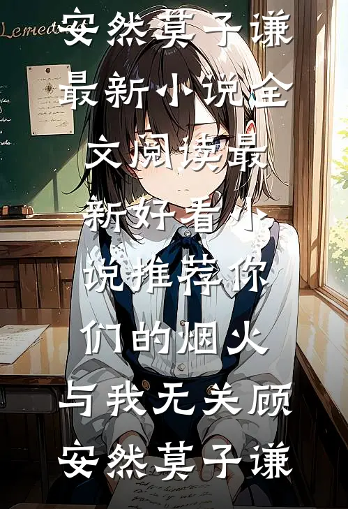 你们的烟火，与我无关顾安然莫子谦最新小说全文阅读_最新好看小说推荐你们的烟火，与我无关顾安然莫子谦