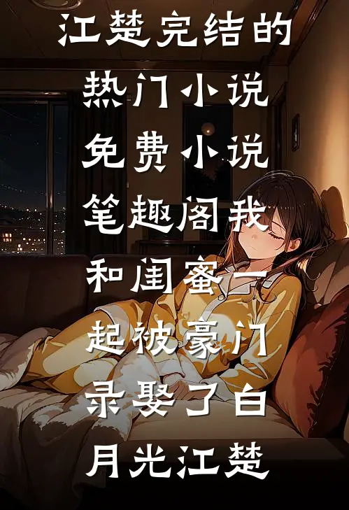 我和闺蜜一起被豪门录娶了(白月光江楚)完结的热门小说_免费小说笔趣阁我和闺蜜一起被豪门录娶了(白月光江楚)