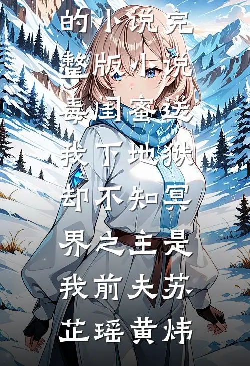 毒闺蜜送我下地狱，却不知冥界之主是我前夫苏芷瑶黄炜完结的小说_完整版小说毒闺蜜送我下地狱，却不知冥界之主是我前夫苏芷瑶黄炜