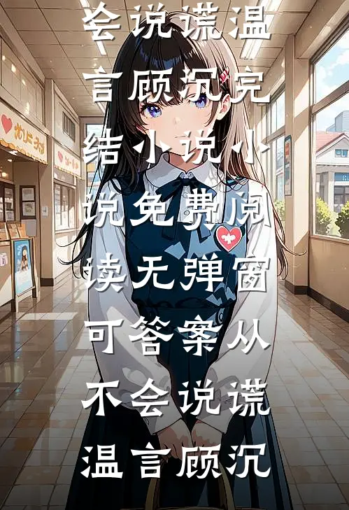 可答案从不会说谎(温言顾沉)完结小说_小说免费阅读无弹窗可答案从不会说谎(温言顾沉)