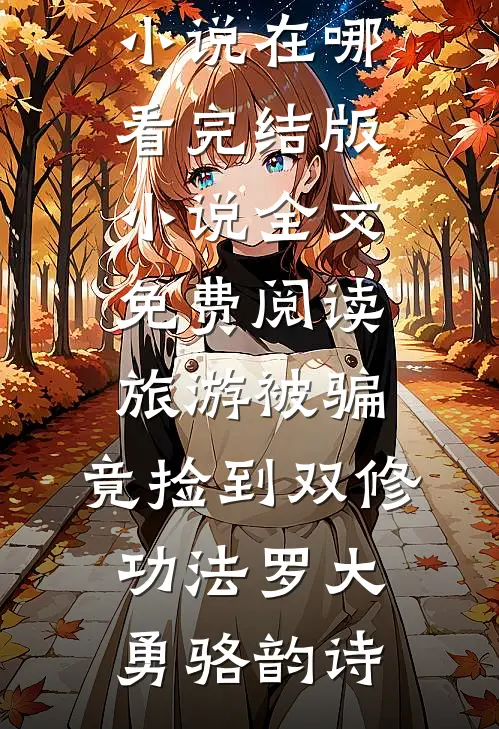 旅游被骗，竟捡到双修功法(罗大勇骆韵诗)免费小说在哪看_完结版小说全文免费阅读旅游被骗，竟捡到双修功法罗大勇骆韵诗