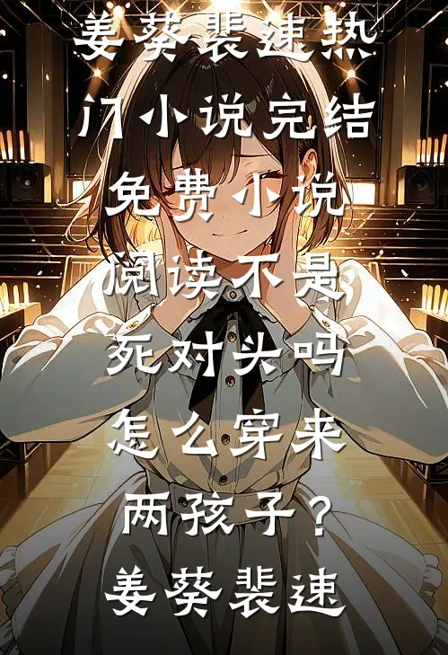 不是死对头吗，怎么穿来两孩子？姜葵裴速热门小说完结_免费小说阅读不是死对头吗，怎么穿来两孩子？(姜葵裴速)