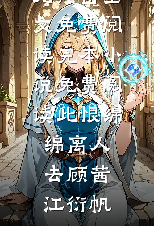此恨绵绵离人去顾茜江衍帆无弹窗全文免费阅读_完本小说免费阅读此恨绵绵离人去顾茜江衍帆