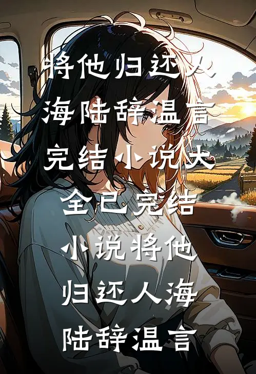 将他归还人海陆辞温言完结小说大全_已完结小说将他归还人海陆辞温言