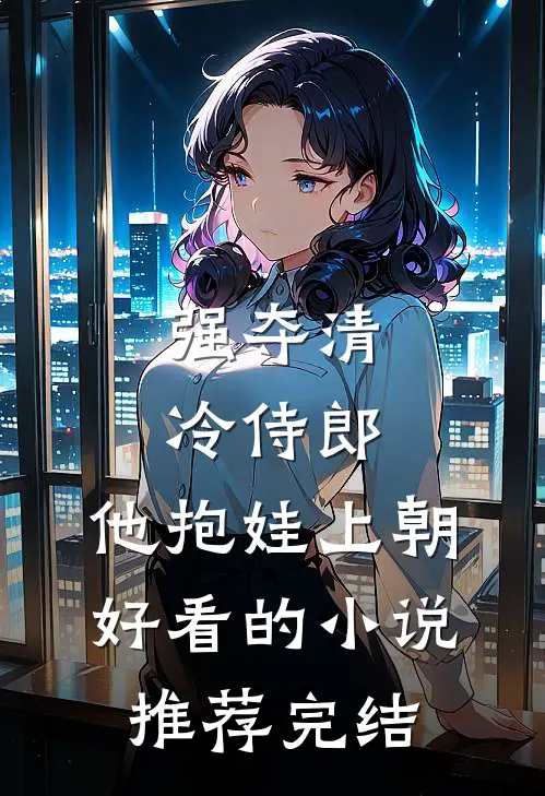 强夺清冷侍郎，他抱娃上朝好看的小说推荐完结