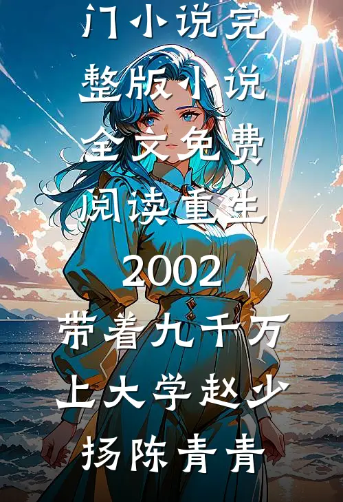 重生2002，带着九千万上大学(赵少扬陈青青)免费热门小说_完整版小说全文免费阅读重生2002，带着九千万上大学(赵少扬陈青青)