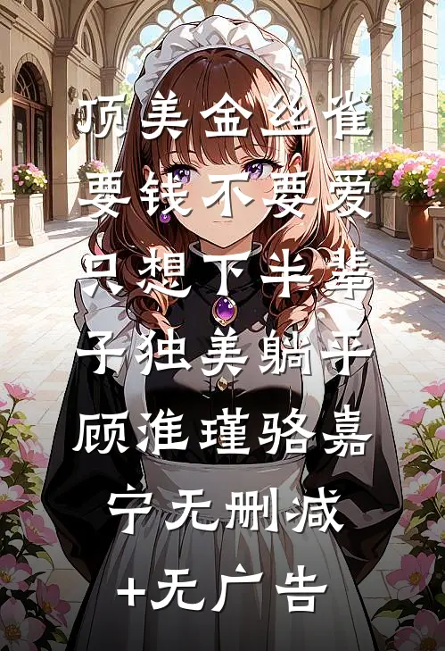 顶美金丝雀要钱不要爱，只想下半辈子独美躺平顾淮瑾骆嘉宁无删减+无广告