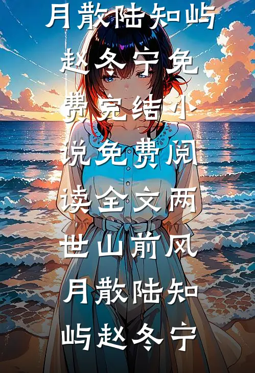 两世山前风月散(陆知屿赵冬宁)免费完结小说_免费阅读全文两世山前风月散陆知屿赵冬宁