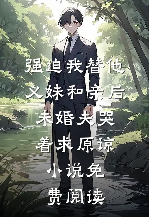 强迫我替他义妹和亲后，未婚夫哭着求原谅小说免费阅读