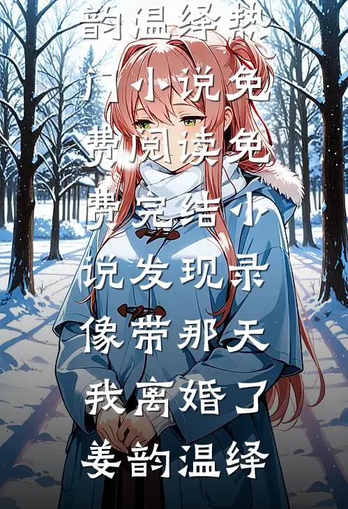 发现录像带那天，我离婚了(姜韵温绎)热门小说免费阅读_免费完结小说发现录像带那天，我离婚了姜韵温绎