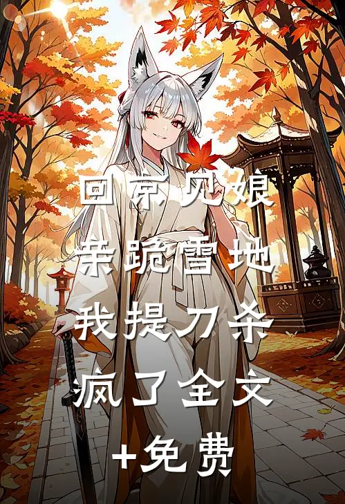 回京见娘亲跪雪地，我提刀杀疯了全文+免费