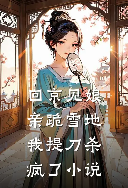 回京见娘亲跪雪地，我提刀杀疯了小说