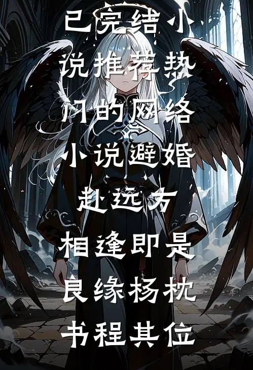 避婚赴远方，相逢即是良缘杨枕书程其位已完结小说推荐_热门的网络小说避婚赴远方，相逢即是良缘(杨枕书程其位)