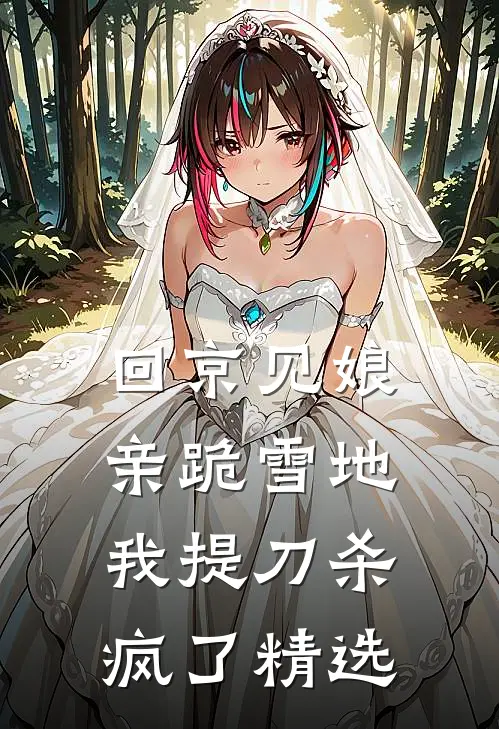 回京见娘亲跪雪地，我提刀杀疯了精选