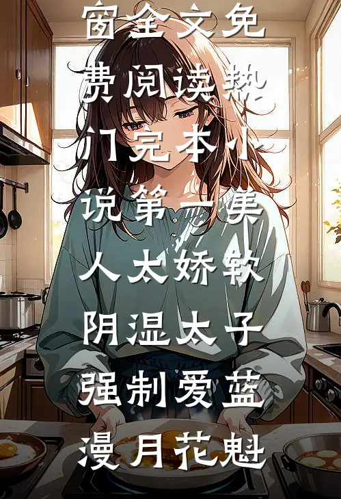 第一美人太娇软，阴湿太子强制爱蓝漫月花魁无弹窗全文免费阅读_热门完本小说第一美人太娇软，阴湿太子强制爱蓝漫月花魁
