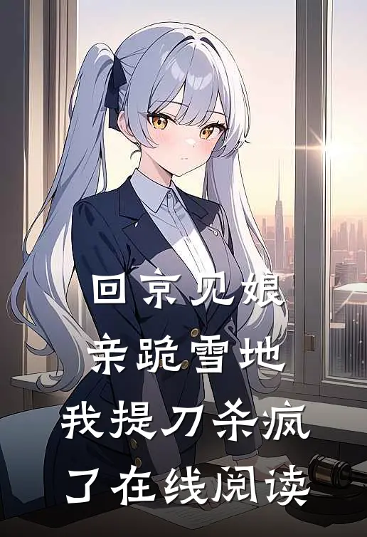 回京见娘亲跪雪地，我提刀杀疯了在线阅读