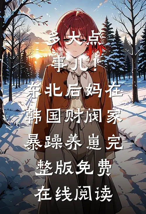 多大点事儿！东北后妈在韩国财阀家暴躁养崽完整版免费在线阅读