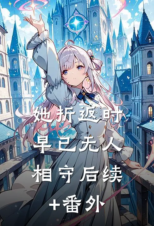 她折返时，早已无人相守后续+番外