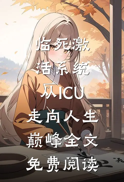 临死激活系统，从ICU走向人生巅峰全文免费阅读