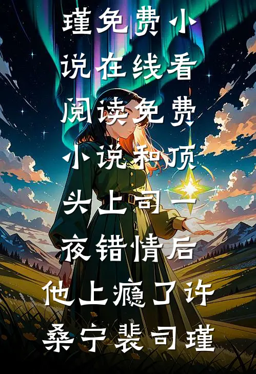 和顶头上司一夜错情后，他上瘾了许桑宁裴司瑾免费小说在线看_阅读免费小说和顶头上司一夜错情后，他上瘾了许桑宁裴司瑾